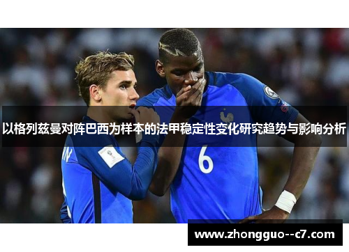 以格列兹曼对阵巴西为样本的法甲稳定性变化研究趋势与影响分析 以格列兹曼对阵巴西为样本的法甲稳定性变化研究趋势与影响分析