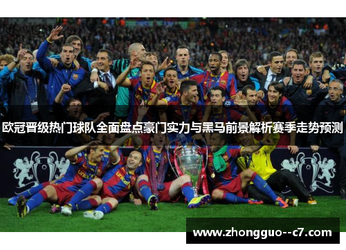 欧冠晋级热门球队全面盘点豪门实力与黑马前景解析赛季走势预测 欧冠晋级热门球队全面盘点豪门实力与黑马前景解析赛季走势预测
