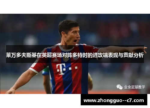 莱万多夫斯基在英超赛场对阵多特时的进攻端表现与贡献分析 莱万多夫斯基在英超赛场对阵多特时的进攻端表现与贡献分析