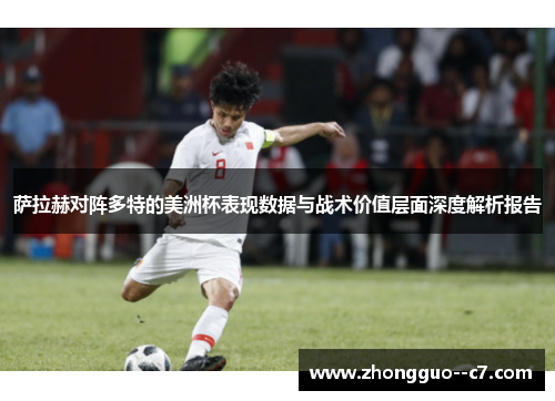 萨拉赫对阵多特的美洲杯表现数据与战术价值层面深度解析报告 萨拉赫对阵多特的美洲杯表现数据与战术价值层面深度解析报告
