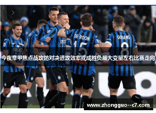 今夜意甲焦点战攻防对决进攻效率或成胜负最大变量左右比赛走向 今夜意甲焦点战攻防对决进攻效率或成胜负最大变量左右比赛走向