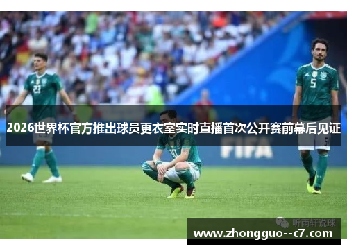 2026世界杯官方推出球员更衣室实时直播首次公开赛前幕后见证 2026世界杯官方推出球员更衣室实时直播首次公开赛前幕后见证