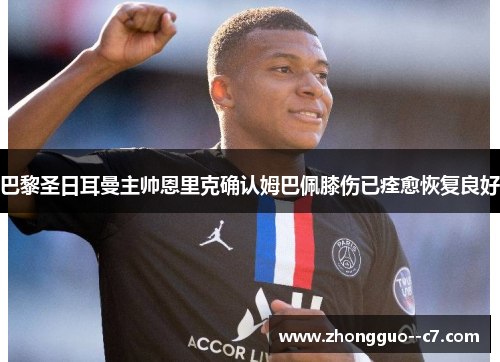 巴黎圣日耳曼主帅恩里克确认姆巴佩膝伤已痊愈恢复良好 巴黎圣日耳曼主帅恩里克确认姆巴佩膝伤已痊愈恢复良好