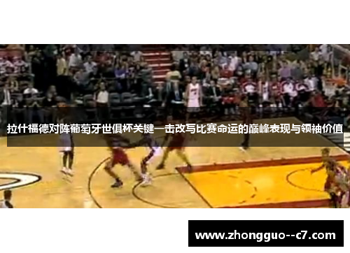 拉什福德对阵葡萄牙世俱杯关键一击改写比赛命运的巅峰表现与领袖价值 拉什福德对阵葡萄牙世俱杯关键一击改写比赛命运的巅峰表现与领袖价值