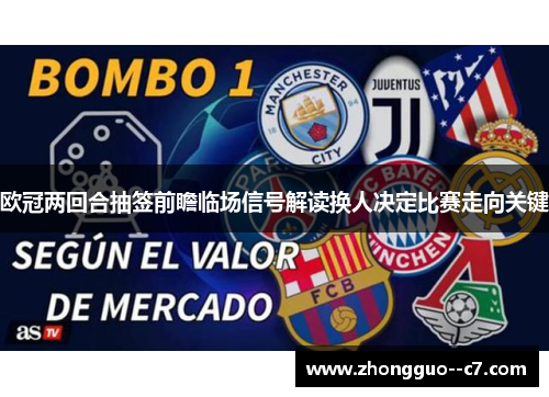 欧冠两回合抽签前瞻临场信号解读换人决定比赛走向关键 欧冠两回合抽签前瞻临场信号解读换人决定比赛走向关键