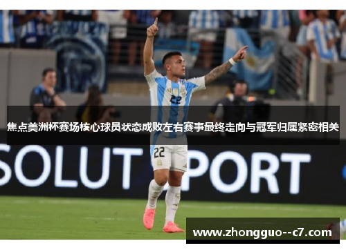 焦点美洲杯赛场核心球员状态成败左右赛事最终走向与冠军归属紧密相关