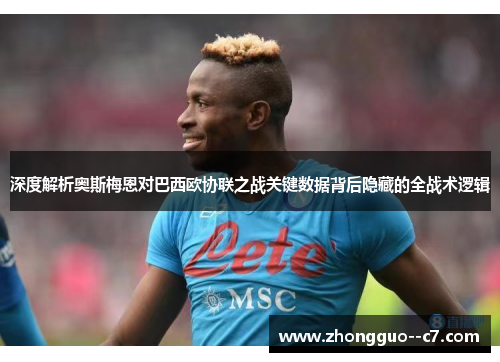 深度解析奥斯梅恩对巴西欧协联之战关键数据背后隐藏的全战术逻辑 深度解析奥斯梅恩对巴西欧协联之战关键数据背后隐藏的全战术逻辑