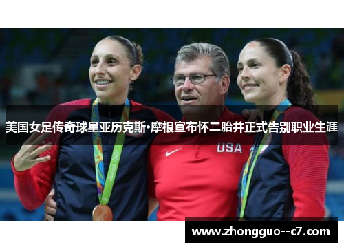 美国女足传奇球星亚历克斯·摩根宣布怀二胎并正式告别职业生涯 美国女足传奇球星亚历克斯·摩根宣布怀二胎并正式告别职业生涯