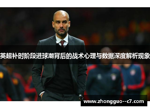 英超补时阶段进球潮背后的战术心理与数据深度解析现象 英超补时阶段进球潮背后的战术心理与数据深度解析现象