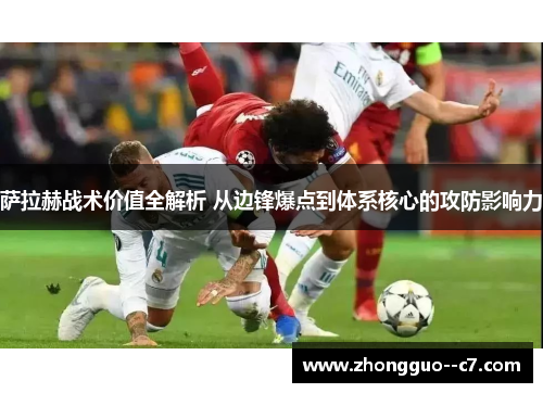 萨拉赫战术价值全解析 从边锋爆点到体系核心的攻防影响力