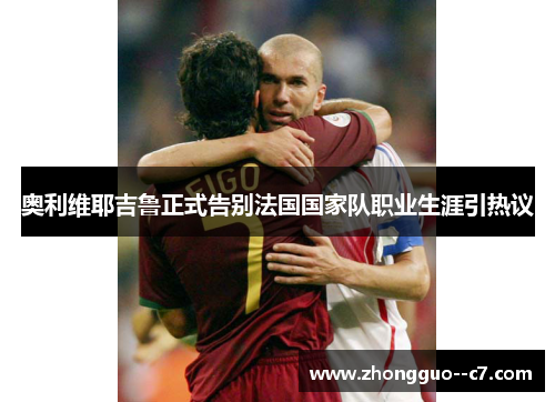 奥利维耶吉鲁正式告别法国国家队职业生涯引热议
