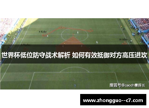 世界杯低位防守战术解析 如何有效抵御对方高压进攻 世界杯低位防守战术解析 如何有效抵御对方高压进攻