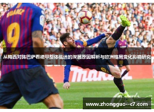 从梅西对阵巴萨看德甲整体低迷的深层原因解析与欧洲格局变化影响研究 从梅西对阵巴萨看德甲整体低迷的深层原因解析与欧洲格局变化影响研究