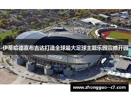 伊蒂哈德宣布吉达打造全球最大足球主题乐园震撼开园