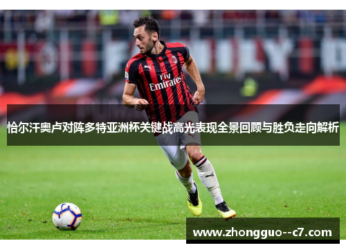 恰尔汗奥卢对阵多特亚洲杯关键战高光表现全景回顾与胜负走向解析