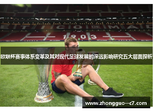 欧联杯赛事体系变革及其对现代足球发展的深远影响研究五大层面探析 欧联杯赛事体系变革及其对现代足球发展的深远影响研究五大层面探析
